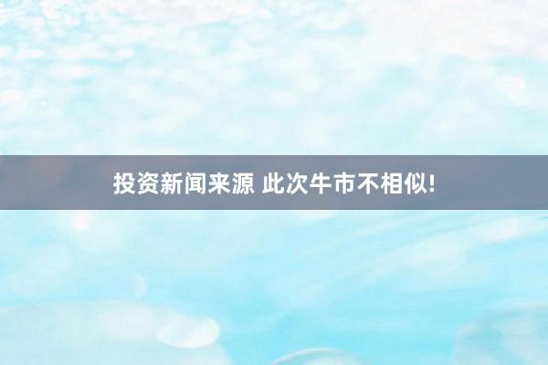 投资新闻来源 此次牛市不相似!