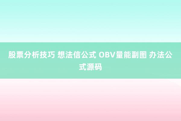 股票分析技巧 想法信公式 OBV量能副图 办法公式源码