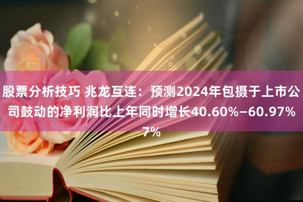 股票分析技巧 兆龙互连：预测2024年包摄于上市公司鼓动的净利润比上年同时增长40.60%—60.97%