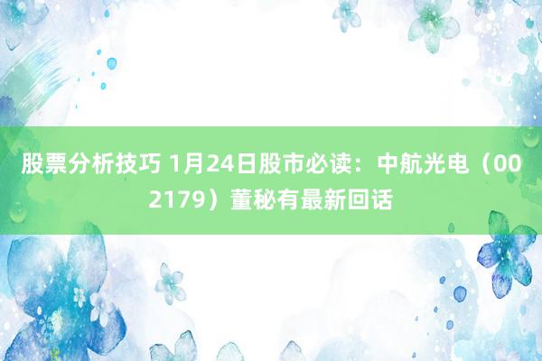 股票分析技巧 1月24日股市必读：中航光电（002179）董秘有最新回话