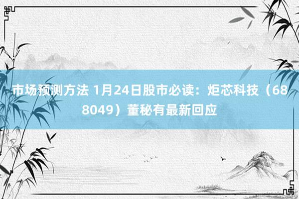 市场预测方法 1月24日股市必读：炬芯科技（688049）董秘有最新回应