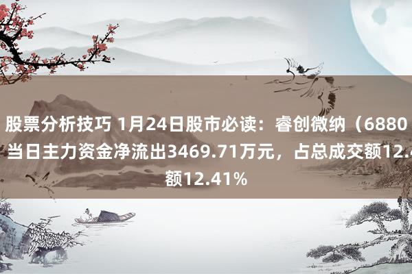 股票分析技巧 1月24日股市必读：睿创微纳（688002）当日主力资金净流出3469.71万元，占总成交额12.41%