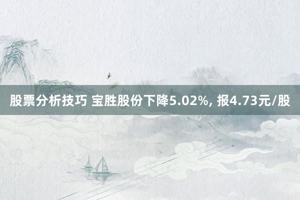 股票分析技巧 宝胜股份下降5.02%, 报4.73元/股