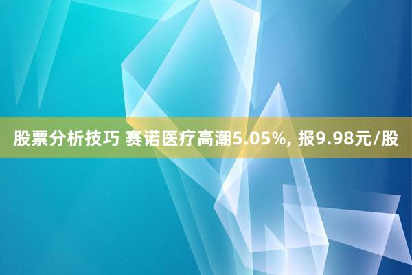 股票分析技巧 赛诺医疗高潮5.05%, 报9.98元/股