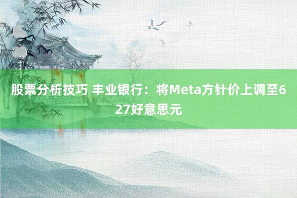 股票分析技巧 丰业银行：将Meta方针价上调至627好意思元