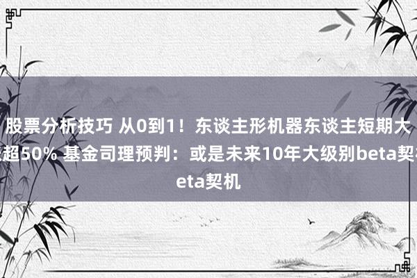 股票分析技巧 从0到1！东谈主形机器东谈主短期大涨超50% 基金司理预判：或是未来10年大级别beta契机