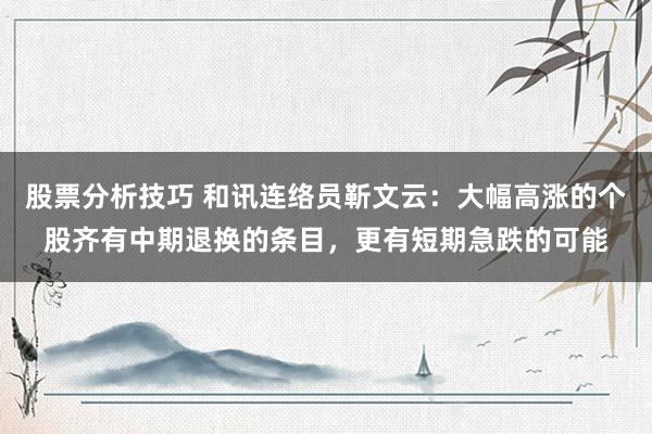 股票分析技巧 和讯连络员靳文云：大幅高涨的个股齐有中期退换的条目，更有短期急跌的可能