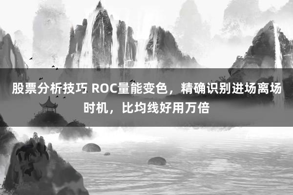 股票分析技巧 ROC量能变色，精确识别进场离场时机，比均线好用万倍