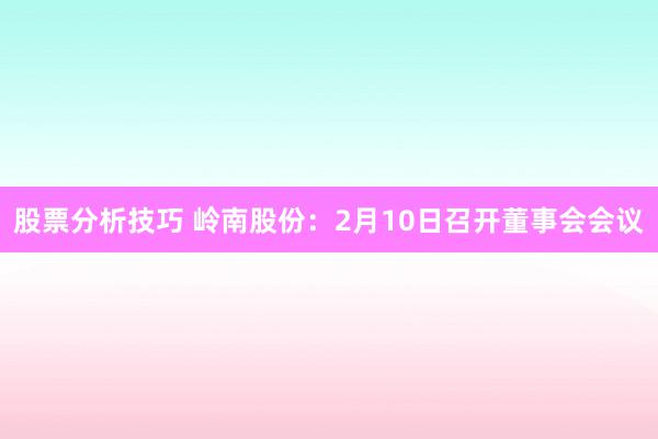 股票分析技巧 岭南股份：2月10日召开董事会会议