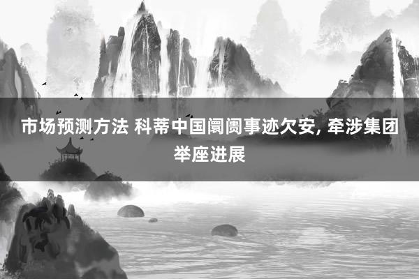 市场预测方法 科蒂中国阛阓事迹欠安, 牵涉集团举座进展