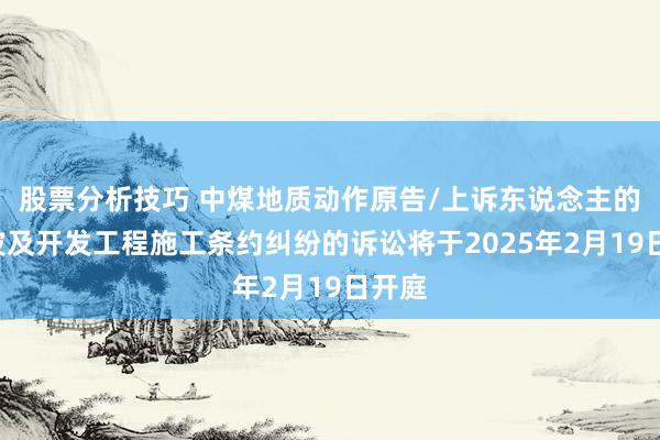 股票分析技巧 中煤地质动作原告/上诉东说念主的1起波及开发工程施工条约纠纷的诉讼将于2025年2月19日开庭