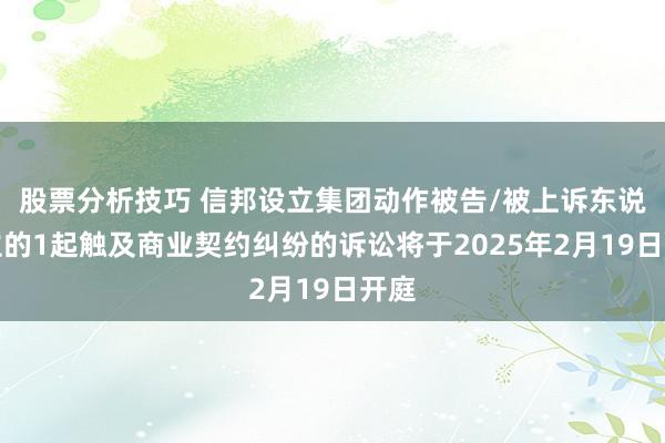 股票分析技巧 信邦设立集团动作被告/被上诉东说念主的1起触及商业契约纠纷的诉讼将于2025年2月19日开庭