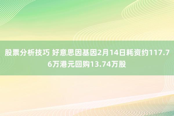 股票分析技巧 好意思因基因2月14日耗资约117.76万港元回购13.74万股