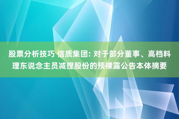 股票分析技巧 信质集团: 对于部分董事、高档料理东说念主员减捏股份的预裸露公告本体摘要