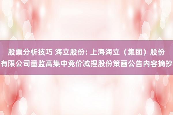 股票分析技巧 海立股份: 上海海立（集团）股份有限公司董监高集中竞价减捏股份策画公告内容摘抄