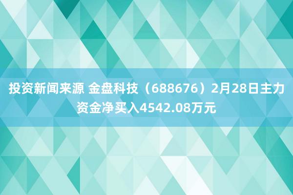 投资新闻来源 金盘科技（688676）2月28日主力资金净买入4542.08万元