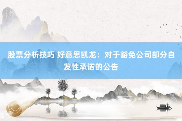 股票分析技巧 好意思凯龙：对于豁免公司部分自发性承诺的公告