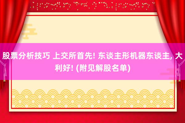 股票分析技巧 上交所首先! 东谈主形机器东谈主, 大利好! (附见解股名单)