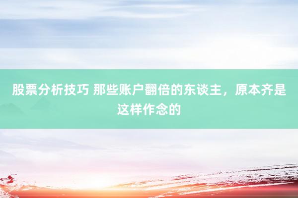 股票分析技巧 那些账户翻倍的东谈主，原本齐是这样作念的