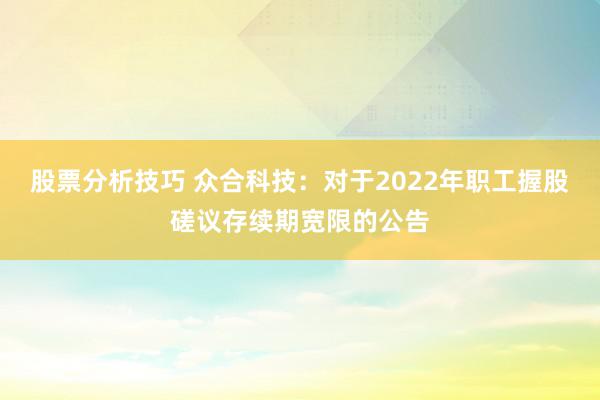 股票分析技巧 众合科技：对于2022年职工握股磋议存续期宽限的公告