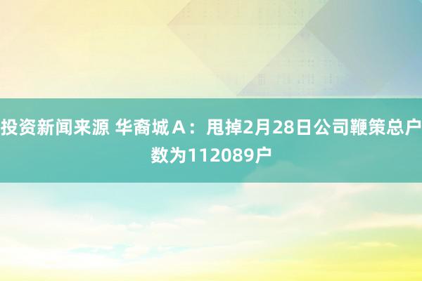 投资新闻来源 华裔城Ａ：甩掉2月28日公司鞭策总户数为112089户