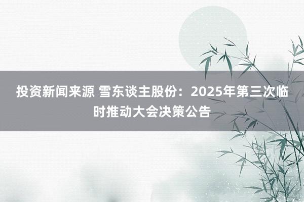 投资新闻来源 雪东谈主股份：2025年第三次临时推动大会决策公告