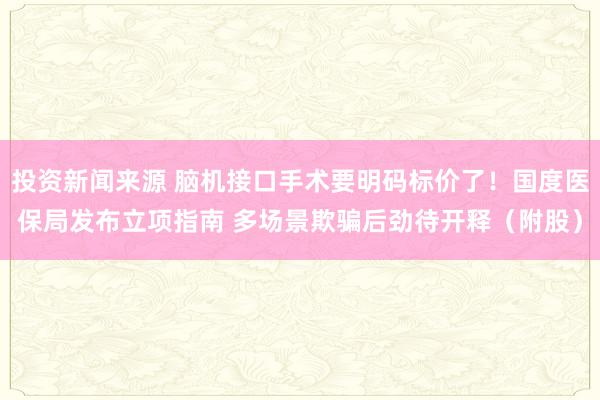 投资新闻来源 脑机接口手术要明码标价了！国度医保局发布立项指南 多场景欺骗后劲待开释（附股）