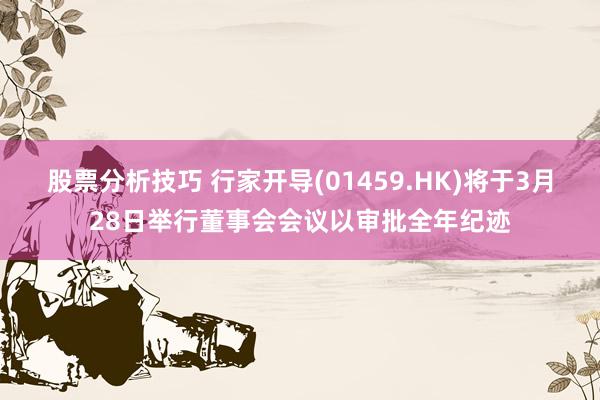 股票分析技巧 行家开导(01459.HK)将于3月28日举行董事会会议以审批全年纪迹