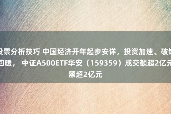 股票分析技巧 中国经济开年起步安详，投资加速、破钞回暖， 中证A500ETF华安（159359）成交额超2亿元